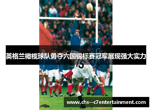 英格兰橄榄球队勇夺六国锦标赛冠军展现强大实力