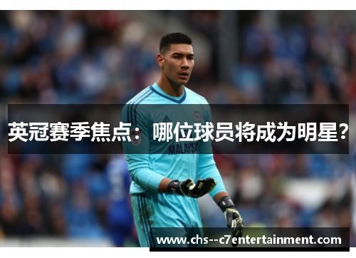 英冠赛季焦点：哪位球员将成为明星？