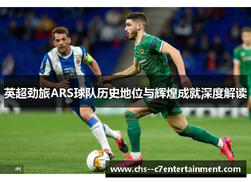 英超劲旅ARS球队历史地位与辉煌成就深度解读