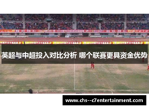 英超与中超投入对比分析 哪个联赛更具资金优势 英超与中超投入对比分析 哪个联赛更具资金优势