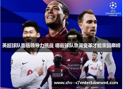 英超球队面临领导力挑战 哪些球队急需变革才能重回巅峰