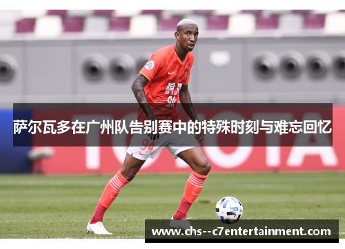 萨尔瓦多在广州队告别赛中的特殊时刻与难忘回忆