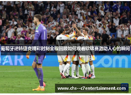 葡萄牙逆转捷克精彩时刻全程回顾如何观看欧锦赛激动人心的瞬间