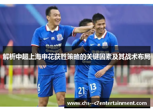 解析中超上海申花获胜策略的关键因素及其战术布局 解析中超上海申花获胜策略的关键因素及其战术布局