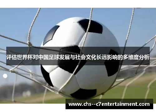 评估世界杯对中国足球发展与社会文化长远影响的多维度分析