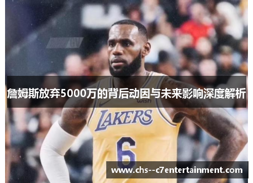 詹姆斯放弃5000万的背后动因与未来影响深度解析
