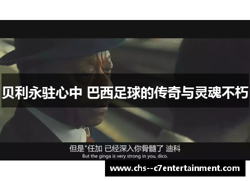 贝利永驻心中 巴西足球的传奇与灵魂不朽