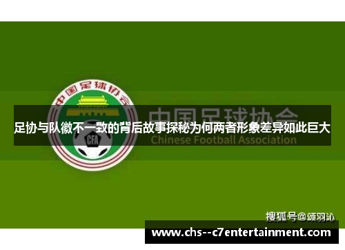 足协与队徽不一致的背后故事探秘为何两者形象差异如此巨大