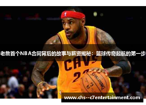 老詹首个NBA合同背后的故事与薪资揭秘:篮球传奇起航的第一步 老詹首个NBA合同背后的故事与薪资揭秘:篮球传奇起航的第一步