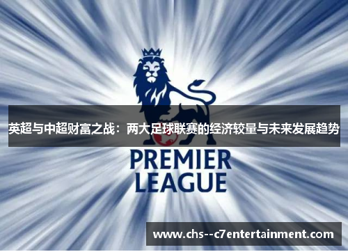 英超与中超财富之战：两大足球联赛的经济较量与未来发展趋势