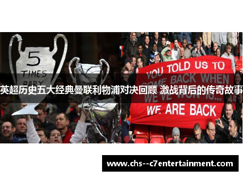英超历史五大经典曼联利物浦对决回顾 激战背后的传奇故事