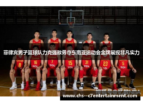 菲律宾男子篮球队力克强敌勇夺东南亚运动会金牌展现非凡实力