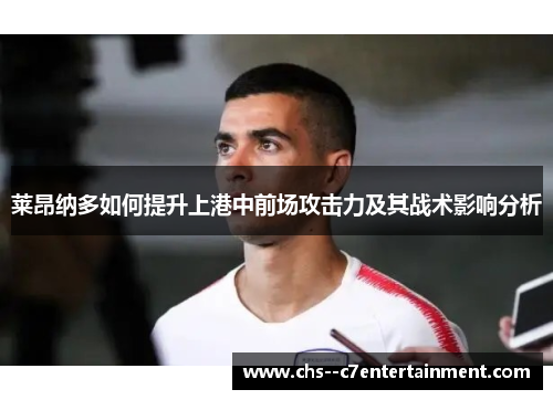 莱昂纳多如何提升上港中前场攻击力及其战术影响分析 莱昂纳多如何提升上港中前场攻击力及其战术影响分析