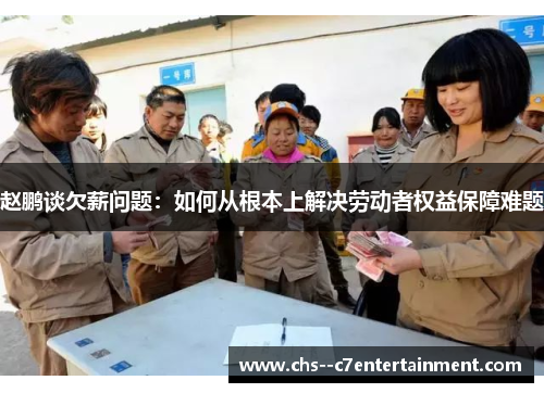 赵鹏谈欠薪问题：如何从根本上解决劳动者权益保障难题