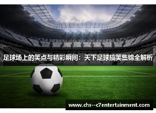 足球场上的笑点与精彩瞬间：天下足球搞笑集锦全解析