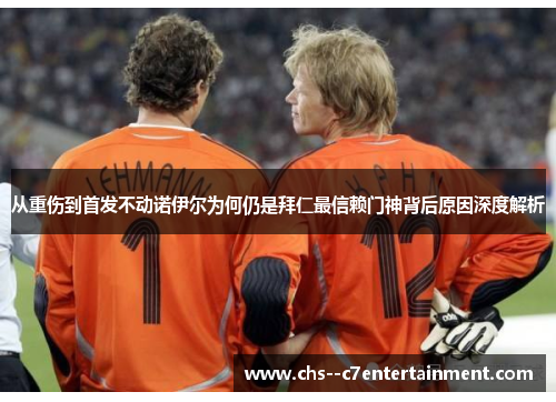 从重伤到首发不动诺伊尔为何仍是拜仁最信赖门神背后原因深度解析