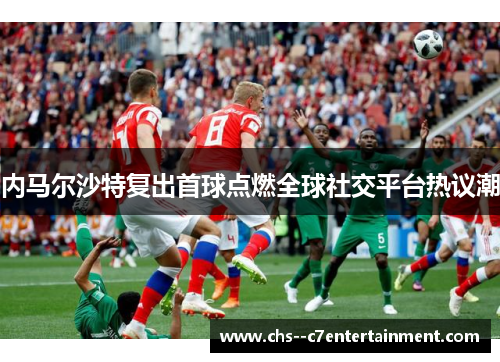 内马尔沙特复出首球点燃全球社交平台热议潮