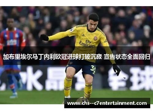 加布里埃尔马丁内利欧冠进球打破沉寂 宣告状态全面回归