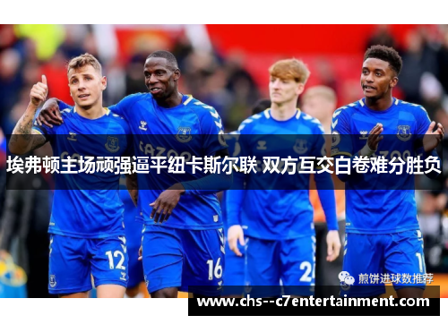 埃弗顿主场顽强逼平纽卡斯尔联 双方互交白卷难分胜负