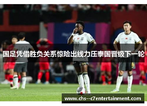 国足凭借胜负关系惊险出线力压泰国晋级下一轮