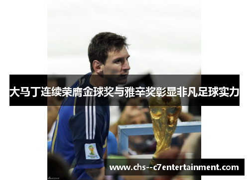 大马丁连续荣膺金球奖与雅辛奖彰显非凡足球实力