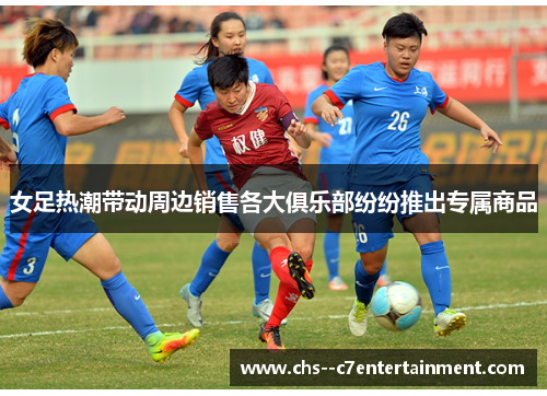 女足热潮带动周边销售各大俱乐部纷纷推出专属商品