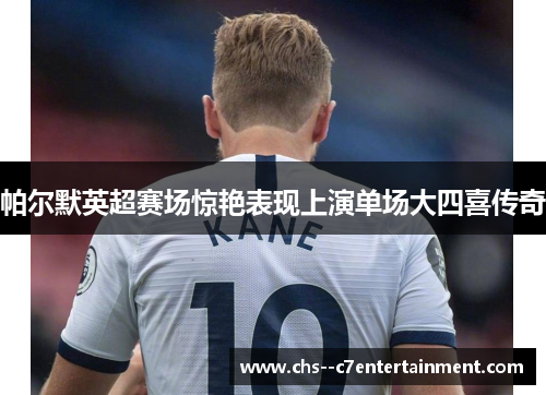 帕尔默英超赛场惊艳表现上演单场大四喜传奇