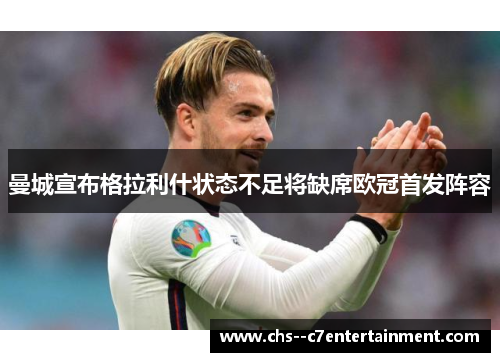 曼城宣布格拉利什状态不足将缺席欧冠首发阵容
