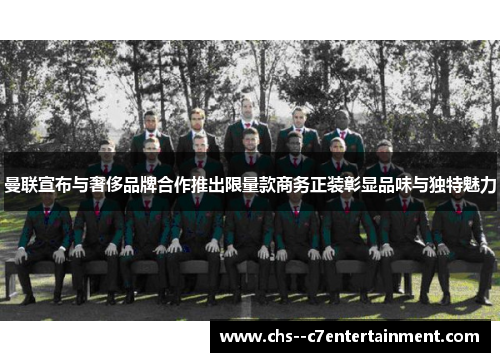 曼联宣布与奢侈品牌合作推出限量款商务正装彰显品味与独特魅力