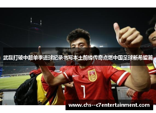 武磊打破中超单季进球纪录书写本土前锋传奇点燃中国足球新希望篇