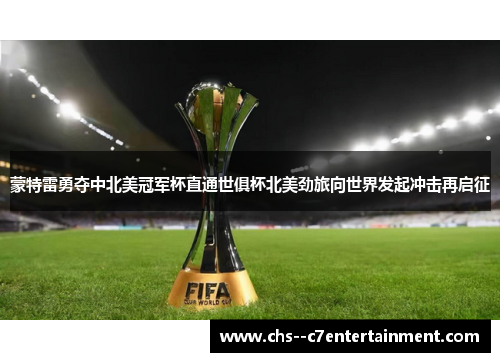 蒙特雷勇夺中北美冠军杯直通世俱杯北美劲旅向世界发起冲击再启征