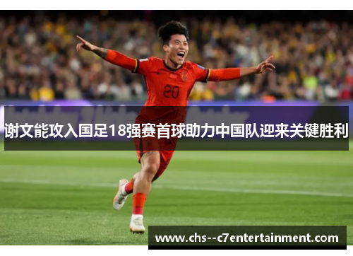 谢文能攻入国足18强赛首球助力中国队迎来关键胜利