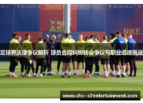 足球界法律争议解析 球员合同纠纷转会争议与职业道德挑战