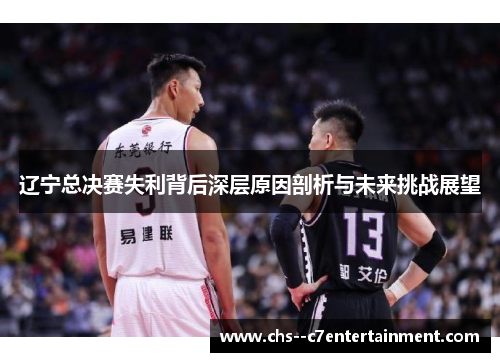 辽宁总决赛失利背后深层原因剖析与未来挑战展望