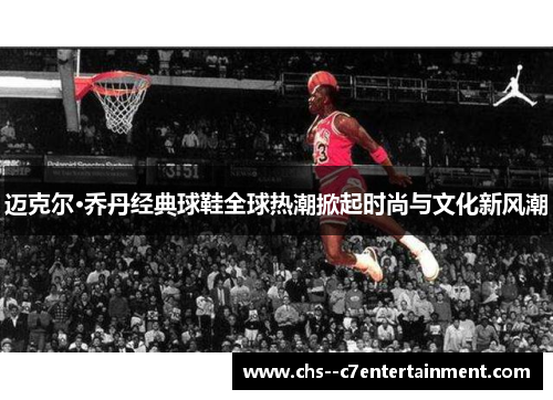 迈克尔·乔丹经典球鞋全球热潮掀起时尚与文化新风潮