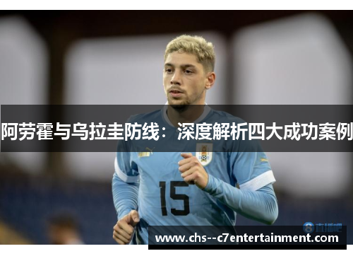 阿劳霍与乌拉圭防线：深度解析四大成功案例