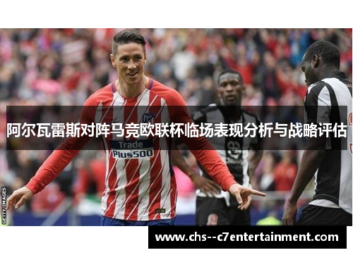 阿尔瓦雷斯对阵马竞欧联杯临场表现分析与战略评估
