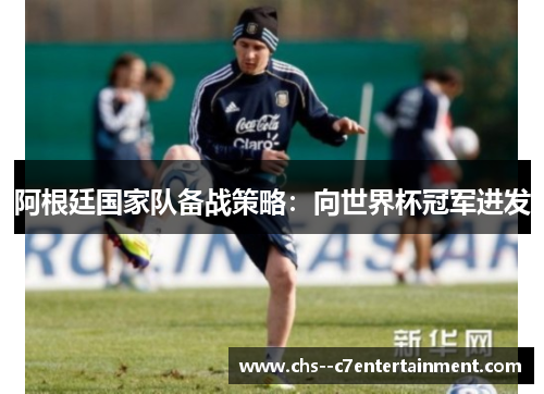 阿根廷国家队备战策略：向世界杯冠军进发