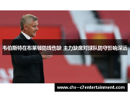 韦伯斯特在布莱顿防线伤缺 主力缺席对球队防守影响深远