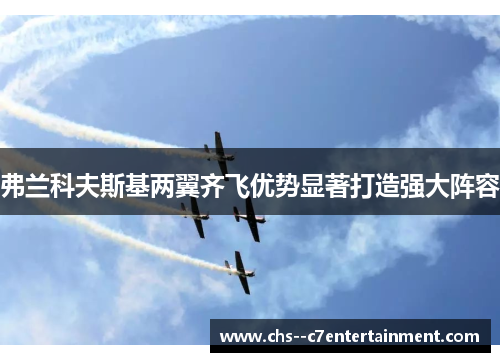 弗兰科夫斯基两翼齐飞优势显著打造强大阵容 弗兰科夫斯基两翼齐飞优势显著打造强大阵容