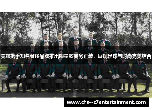 曼联携手知名奢侈品牌推出限量款商务正装,展现足球与时尚完美结合 曼联携手知名奢侈品牌推出限量款商务正装,展现足球与时尚完美结合