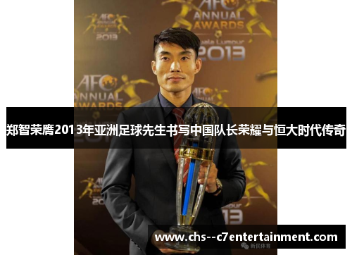 郑智荣膺2013年亚洲足球先生书写中国队长荣耀与恒大时代传奇 郑智荣膺2013年亚洲足球先生书写中国队长荣耀与恒大时代传奇